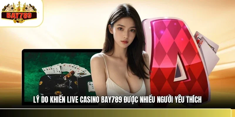 Live Casino BAY789 1 Lý do khiến live casino BAY789 được nhiều người yêu thích